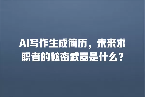 AI 写作生成简历,未来求职者的秘密武器是什么?一