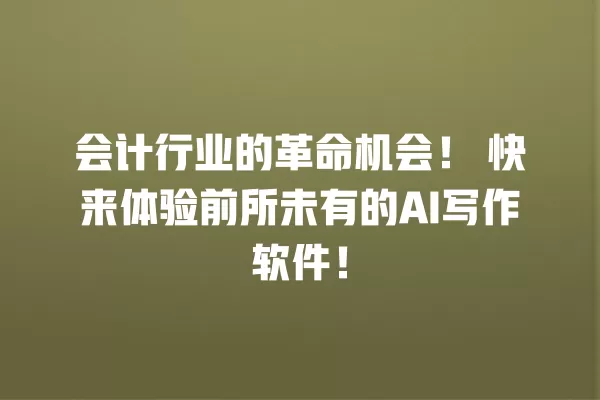 会计行业的革命机会!快来体验前所未有的 AI 写作软件!一