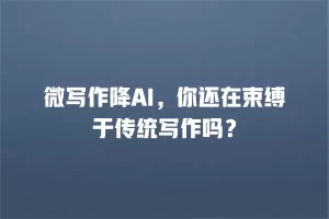 微写作降AI，你还在束缚于传统写作吗？