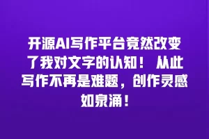 开源AI写作平台竟然改变了我对文字的认知！ 从此写作不再是难题，创作灵感如泉涌！