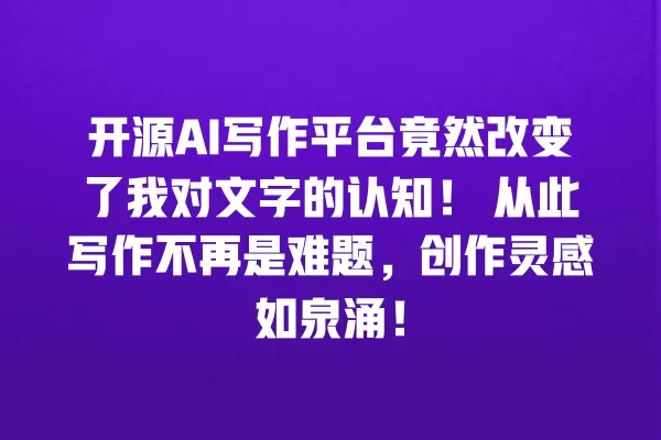 开源 AI 写作平台竟然改变了我对文字的认知!从此写作不再是难题,创作灵感如泉涌!一