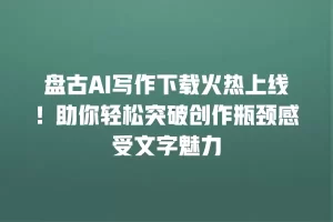 盘古AI写作下载火热上线！助你轻松突破创作瓶颈感受文字魅力
