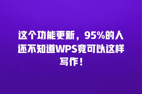 这个功能更新,95% 的人还不知道 WPS 竟可以这样写作!一