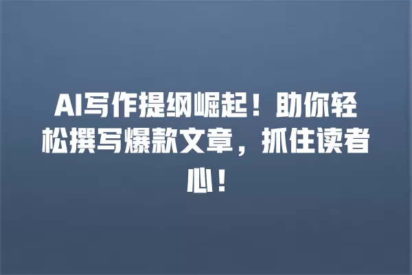 AI 写作提纲崛起!助你轻松撰写爆款文章,抓住读者心!一