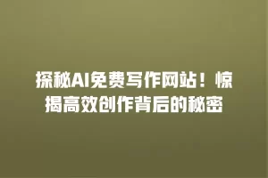探秘AI免费写作网站！惊揭高效创作背后的秘密