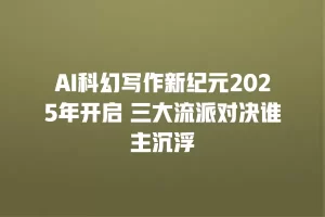 AI科幻写作新纪元2025年开启 三大流派对决谁主沉浮