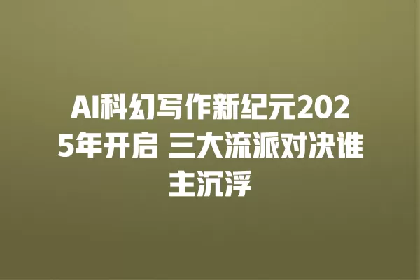 AI 科幻写作新纪元 2025 年开启 三大流派对决谁主沉浮 一