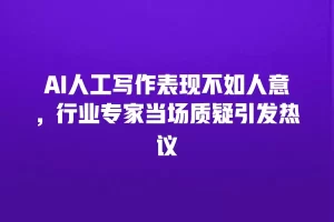 AI人工写作表现不如人意，行业专家当场质疑引发热议