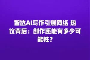 智达AI写作引爆网络 热议背后：创作还能有多少可能性？