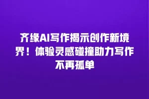齐缘AI写作揭示创作新境界！体验灵感碰撞助力写作不再孤单