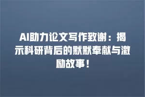 AI助力论文写作致谢：揭示科研背后的默默奉献与激励故事！
