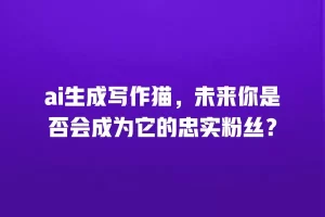 ai生成写作猫，未来你是否会成为它的忠实粉丝？