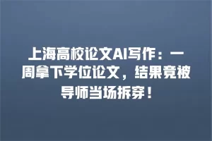 上海高校论文AI写作：一周拿下学位论文，结果竟被导师当场拆穿！