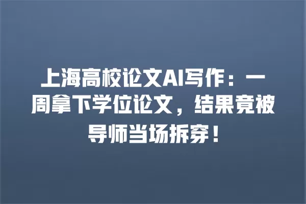 上海高校论文 AI 写作:一周拿下学位论文,结果竟被导师当场拆穿!一