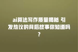 ai算法写作质量揭秘 引发热议的背后故事你知道吗？