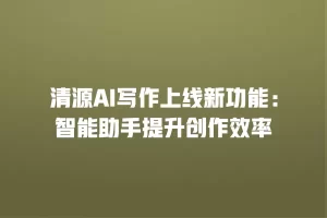 清源AI写作上线新功能：智能助手提升创作效率