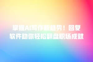 掌握AI写作新趋势！回复软件助你轻松翻盘职场成就