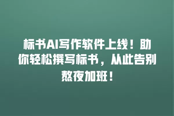 标书 AI 写作软件上线!助你轻松撰写标书,从此告别熬夜加班!一