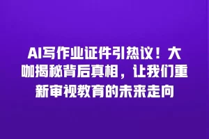 AI写作业证件引热议！大咖揭秘背后真相，让我们重新审视教育的未来走向