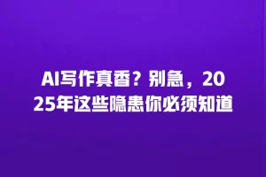 AI写作真香？别急，2025年这些隐患你必须知道