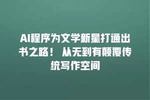 AI程序为文学新星打通出书之路！ 从无到有颠覆传统写作空间