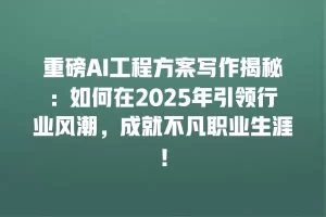重磅AI工程方案写作揭秘：如何在2025年引领行业风潮，成就不凡职业生涯！