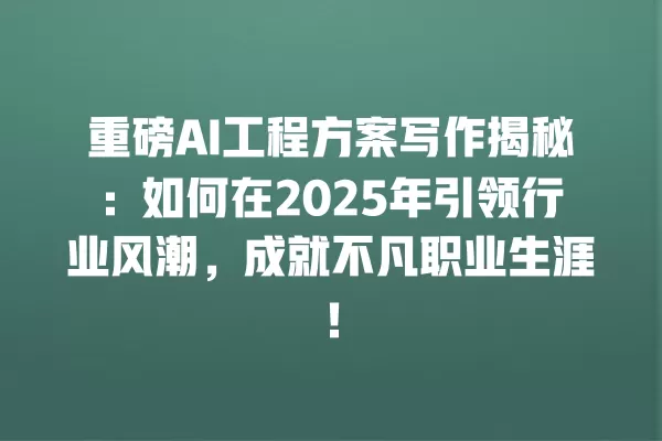 重磅 AI 工程方案写作揭秘:如何在 2025 年引领行业风潮,成就不凡职业生涯!一