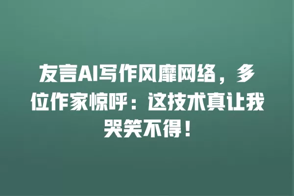 友言 AI 写作风靡网络,多位作家惊呼:这技术真让我哭笑不得!一