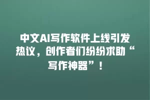 中文AI写作软件上线引发热议，创作者们纷纷求助“写作神器”！