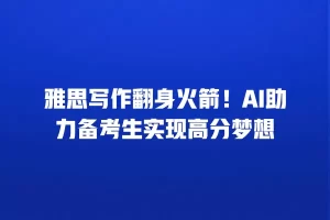 雅思写作翻身火箭！AI助力备考生实现高分梦想