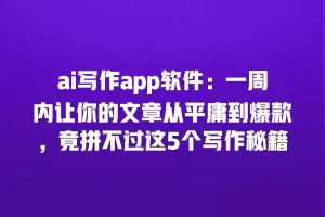 ai写作app软件：一周内让你的文章从平庸到爆款，竟拼不过这5个写作秘籍
