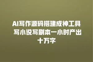 AI写作源码搭建成神工具 写小说写剧本一小时产出十万字