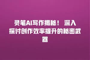 灵笔AI写作揭秘！ 深入探讨创作效率提升的秘密武器
