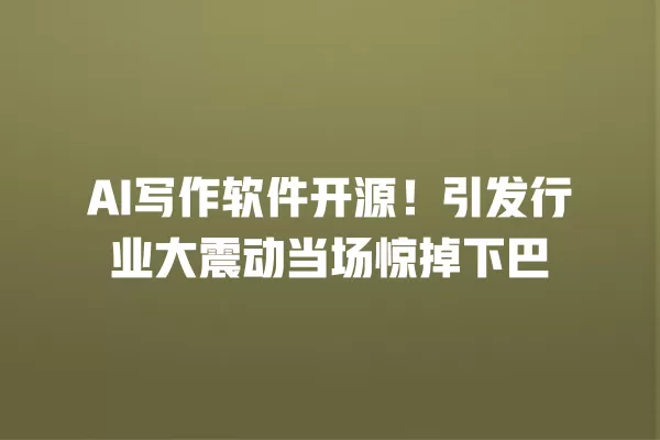 AI 写作软件开源！引发行业大震动当场惊掉下巴 一