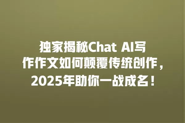 独家揭秘 Chat AI 写作作文如何颠覆传统创作,2025 年助你一战成名!一