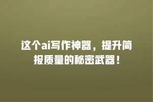 这个ai写作神器，提升简报质量的秘密武器！
