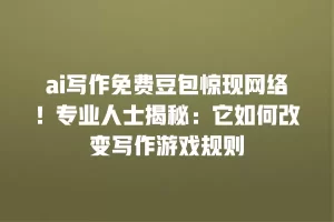ai写作免费豆包惊现网络！专业人士揭秘：它如何改变写作游戏规则