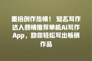 重拾创作热情！ 知名写作达人倾情推荐单机AI写作App，助你轻松写出畅销作品
