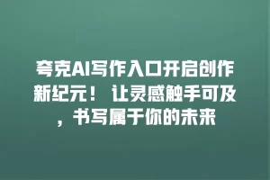 夸克AI写作入口开启创作新纪元！ 让灵感触手可及，书写属于你的未来