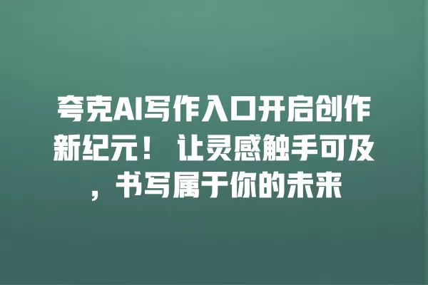 夸克 AI 写作入口开启创作新纪元!让灵感触手可及,书写属于你的未来 一