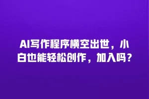 AI写作程序横空出世，小白也能轻松创作，加入吗？
