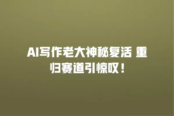 AI 写作老大神秘复活 重归赛道引惊叹!一