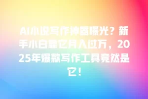 AI小说写作神器曝光？新手小白靠它月入过万，2025年爆款写作工具竟然是它！