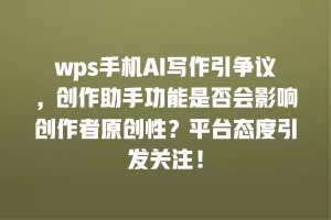 wps手机AI写作引争议，创作助手功能是否会影响创作者原创性？平台态度引发关注！