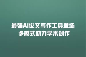 最强AI论文写作工具登场 多模式助力学术创作