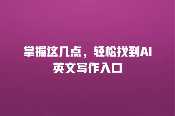 掌握这几点,轻松找到 AI 英文写作入口 一
