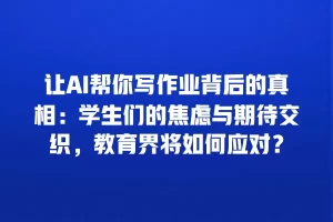 让AI帮你写作业背后的真相：学生们的焦虑与期待交织，教育界将如何应对？