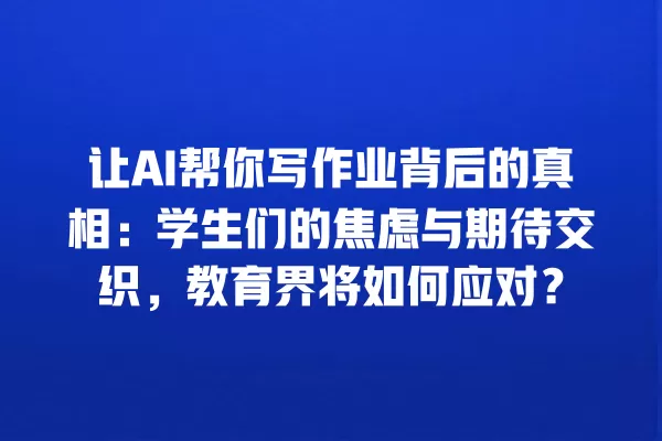 让 AI 帮你写作业背后的真相:学生们的焦虑与期待交织,教育界将如何应对?一