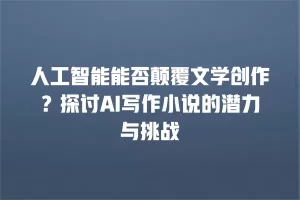 人工智能能否颠覆文学创作？探讨AI写作小说的潜力与挑战