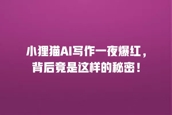 小狸猫 AI 写作一夜爆红,背后竟是这样的秘密!一